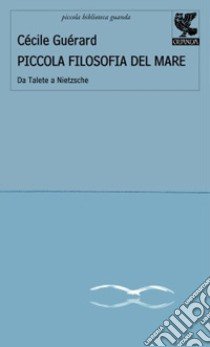 Piccola filosofia del mare. Da Talete a Nietzsche libro di Guerard Cecile