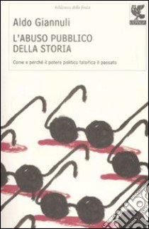 L'abuso pubblico della storia. Come e perché il potere politico falsifica il passato libro di Giannuli Aldo