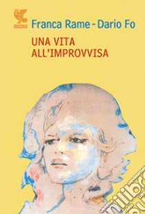 Una vita all'«improvvisa» libro di Fo Dario; Rame Franca