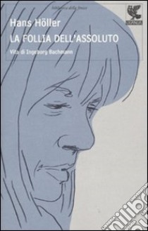 La Follia dell'assoluto. Vita di Ingeborg Bachmann libro di Höller Hans