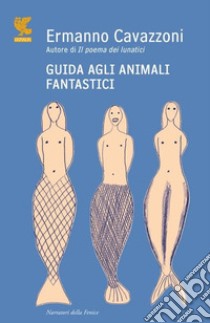 Guida agli animali fantastici libro di Cavazzoni Ermanno