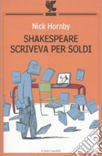 Shakespeare scriveva per soldi. Diario di un lettore libro di Hornby Nick