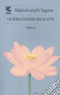 La vera essenza della vita (Sâdhanâ) libro di Tagore Rabindranath; Neroni B. (cur.)