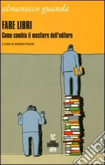 Almanacco Guanda (2012). Fare libri. Come cambia il mestiere dell'editore libro