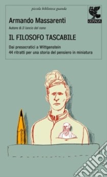 Il filosofo tascabile. Dai presocratici Wittgenstein: 44 ritratti per una storia del pensiero in miniatura libro di Massarenti Armando