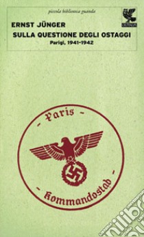 Sulla questione degli ostaggi. Parigi, 1941-1942 libro di Jünger Ernst; Berggötz S. O. (cur.)