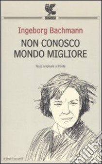 Non conosco mondo migliore. Testo tedesco a fronte libro di Bachmann Ingeborg