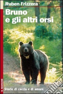 Bruno e gli altri orsi. Storie di caccia e di amore. Ediz. illustrata libro di Frizzera Ruben