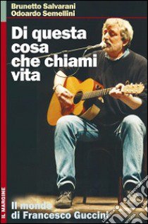 Di questa cosa che chiami vita. Il mondo di Francesco Guccini libro di Salvarani Brunetto; Semellini Odoardo