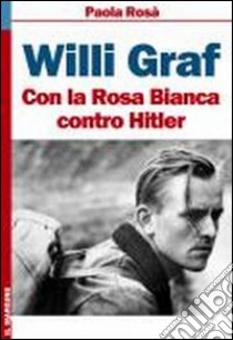 Willi Graf. Con la Rosa Bianca contro Hitler libro di Rosa Paola