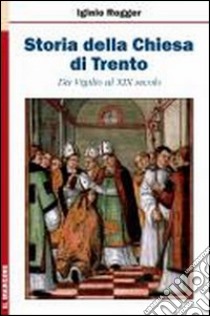 Storia della chiesa di Trento. Da Vigilio al XIX secolo libro di Rogger Iginio