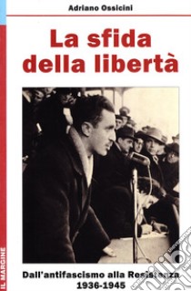 La sfida della libertà. Dall'Antifascismo alla Resistenza, 1936-1945 libro di Ossicini Adriano