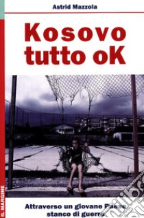 Kosovo: tutto ok. Attraverso un giovane Paese stanco di guerra libro di Mazzola Astrid