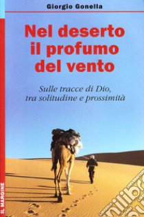 Nel deserto il profumo del vento. Sulle tracce di Dio, tra solitudine e prossimità libro di Gonella Giorgio