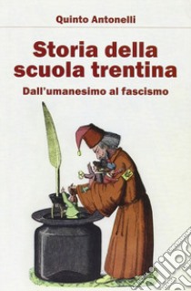 Storia della scuola trentina. Dall'Umanesimo al fascismo libro di Antonelli Quinto