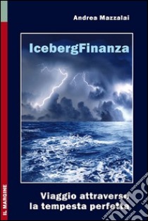 Iceberg finanza. Viaggio attraverso la tempesta perfetta libro di Mazzalai Andrea