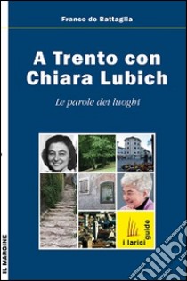 A Trento con Chiara Lubich. Le parole dei luoghi libro di De Battaglia Franco