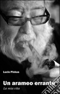 Un arameo errante. La mia vita libro di Pinkus Lucio