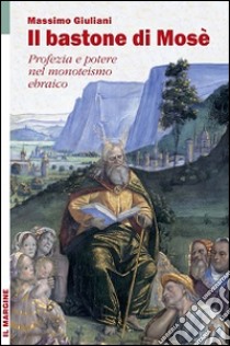 Il bastone di Mosè. Profezia e potere nel monoteismo ebraico libro di Giuliani Massimo