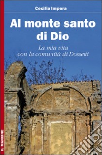 Al monte santo di Dio. La mia vita con la comunità di Dossetti libro di Impera Cecilia