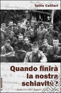 Quando finirà la nostra schiavitù? Lettere dal lager 1943-1945 libro di Calliari Tullio; Conci A. (cur.)