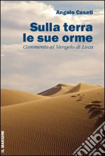 Sulla terra le sue orme. Commento al Vangelo di Luca libro di Casati Angelo