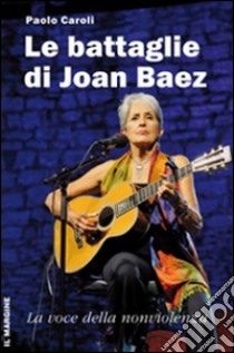 Le battaglie di Joan Baez. La voce della nonviolenza libro di Caroli Paolo