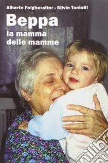 Beppa. La mamma delle mamme libro di Folgheraiter Alberto; Toniolli Silvio