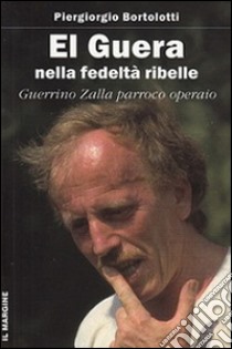 El Guera: nella fedeltà ribelle. Guerrino Zalla, parroco operaio libro di Bortolotti Piergiorgio