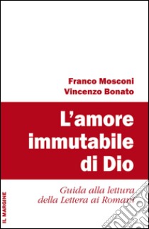 L'amore immutabile di Dio. Guida alla lettura della lettera ai Romani libro di Mosconi Franco; Bonato Vincenzo