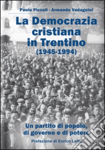 La Democrazia Cristiana e il Trentino (1945-1994). Un partito di popolo, di governo e di potere libro di Piccoli Paolo; Vadagnini Armando