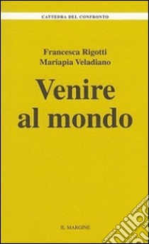 Venire al mondo libro di Rigotti Francesca; Veladiano Mariapia