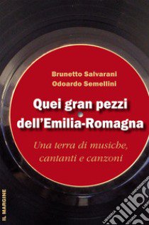 Quei gran pezzi dell'Emilia Romagna. Una terra di musiche, cantanti e canzoni libro di Salvarani Brunetto; Semellini Odoardo