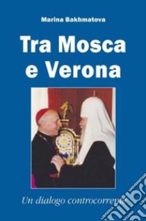 Tra Mosca e Verona. Un dialogo controcorrente libro di Bakhmatova Caprara Marina