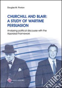 Churchill and Blair: a study of wartime persuasion. Analysing political discourse with the appraisal framework libro di Ponton Douglas M.