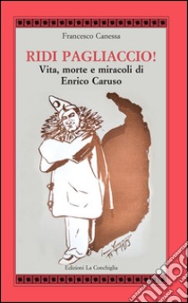 Ridi pagliaccio! Vita, morte e miracoli di Enrico Caruso libro di Canessa Francesco