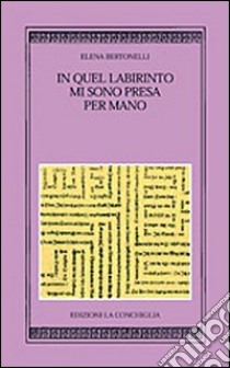 In quel labirinto mi sono presa per mano libro di Bertonelli Elena