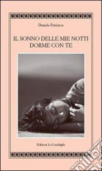 Il sonno delle mie notti dorme con te libro di Patriarca Daniela