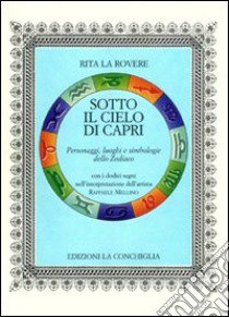 Sotto il cielo di Capri. Personaggi, luoghi e simbologie dello Zodiaco libro di La Rovere Rita