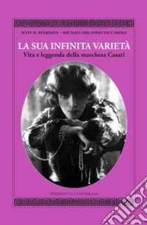 La sua infinita varietà. Vita e leggenda della marchesa Casati libro di Ryersson Scot D.; Yaccarino Michael Orlando