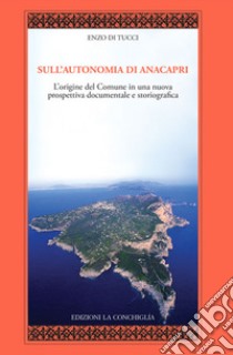 Sull'autonomia di Anacapri. L'origine del Comune in una nuova prospettiva documentale e storiografica libro di Di Tucci Enzo