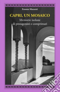 Capri, un mosaico. Memorie isolane di protagonisti e comprimari libro di Mazzetti Ernesto