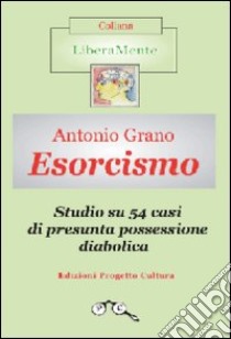 Esorcismo. Studio su 54 casi di presunta possessione diabolica. Ediz. illustrata libro di Grano Antonio