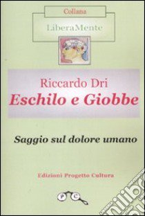 Eschilo e Giobbe. Saggio sul dolore umano libro di Dri Riccardo