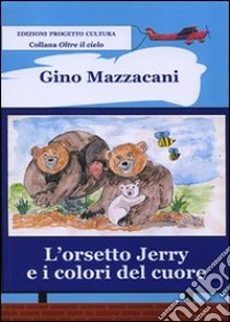 L'orsetto Jerry e i colori del cuore. Ediz. illustrata libro di Mazzacani Gino