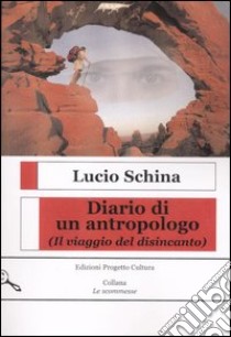 Diario di un antropologo. (Il viaggio del disincanto) libro di Schina Lucio