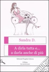 A dirla tutta e... a darla anche di più libro di Sandra D.