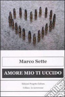 Amore mio ti uccido (due storie di amore e tradimento) libro di Sette Marco