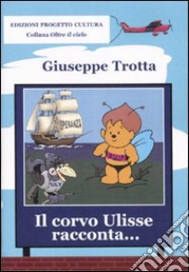 Il corvo Ulisse racconta... Storie di ponti colorati, scatole con le ruote e Giraluna libro di Trotta Giuseppe