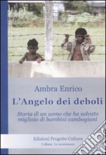 L'angelo dei deboli. Storia dell'uomo che ha salvato migliaia di bambini cambogiani libro di Enrico Ambra